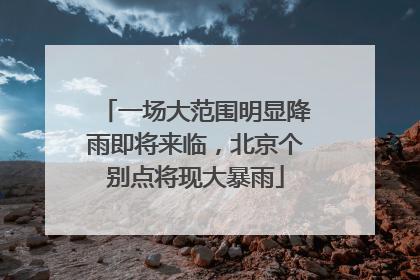 一场大范围明显降雨即将来临，北京个别点将现大暴雨