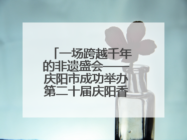 一场跨越千年的非遗盛会——庆阳市成功举办第二十届庆阳香包民俗文化节