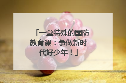 一堂特殊的国防教育课：争做新时代好少年！