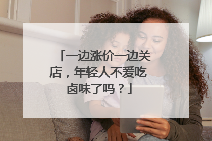一边涨价一边关店，年轻人不爱吃卤味了吗？