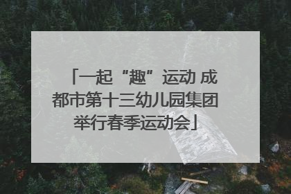 一起“趣”运动 成都市第十三幼儿园集团举行春季运动会