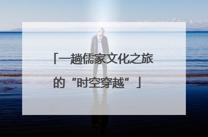 一趟儒家文化之旅的“时空穿越”