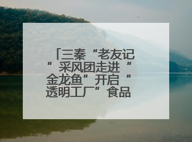 三秦“老友记”采风团走进“金龙鱼”开启“透明工厂”食品安全探索之旅