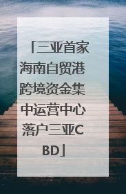 三亚首家海南自贸港跨境资金集中运营中心落户三亚CBD
