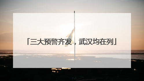 三大预警齐发，武汉均在列