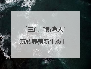 三门“新渔人”玩转养殖新生态