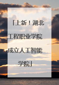 上新！湖北工程职业学院成立人工智能学院