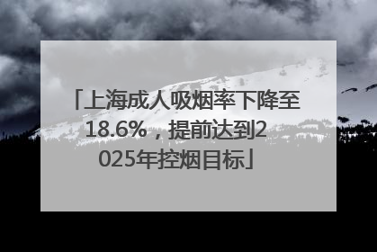 上海成人吸烟率下降至18.6%，提前达到2025年控烟目标