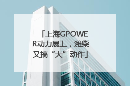 上海GPOWER动力展上，潍柴又搞“大”动作