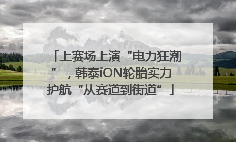 上赛场上演“电力狂潮”，韩泰iON轮胎实力护航“从赛道到街道”
