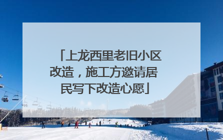 上龙西里老旧小区改造，施工方邀请居民写下改造心愿