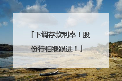 下调存款利率！股份行相继跟进！