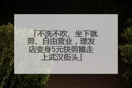 不洗不吹、坐下就剪、自由营业，理发店变身5元快剪摊走上武汉街头