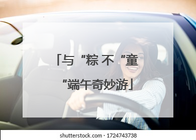 与“粽 不“童“端午奇妙游