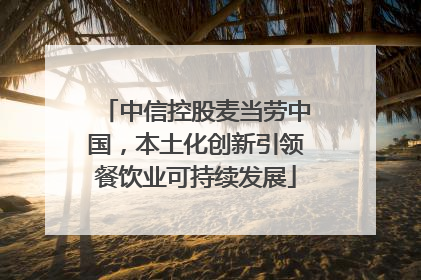 中信控股麦当劳中国，本土化创新引领餐饮业可持续发展