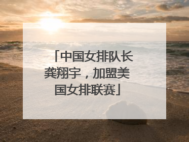 中国女排队长龚翔宇，加盟美国女排联赛
