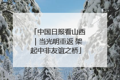 中国日报看山西｜当光明重返 架起中非友谊之桥