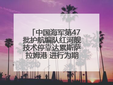中国海军第47批护航编队红河舰技术停靠达累斯萨拉姆港 进行为期5天的补给休整