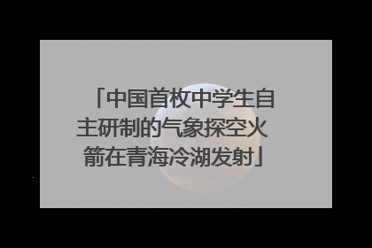 中国首枚中学生自主研制的气象探空火箭在青海冷湖发射