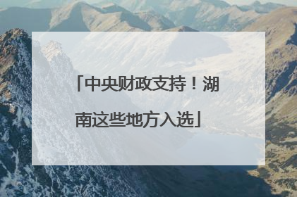 中央财政支持！湖南这些地方入选