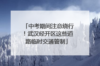 中考期间注意绕行！武汉经开区这些道路临时交通管制
