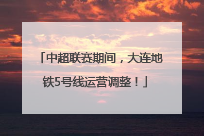 中超联赛期间，大连地铁5号线运营调整！