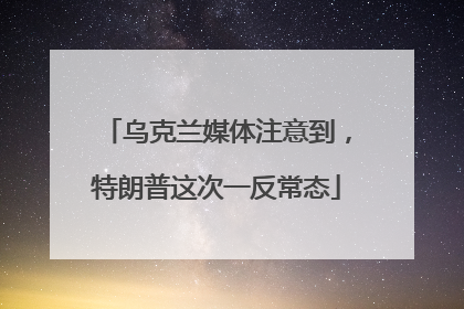 乌克兰媒体注意到，特朗普这次一反常态