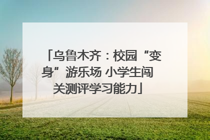 乌鲁木齐：校园“变身”游乐场 小学生闯关测评学习能力