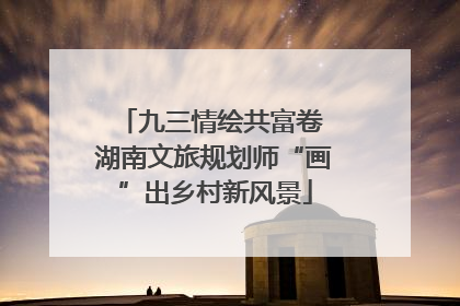九三情绘共富卷 湖南文旅规划师“画”出乡村新风景