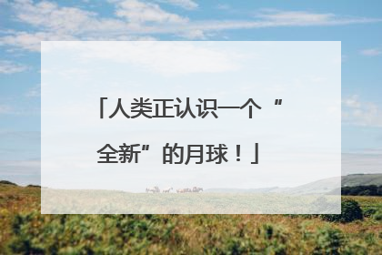 人类正认识一个“全新”的月球！