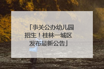 事关公办幼儿园招生！桂林一城区发布最新公告