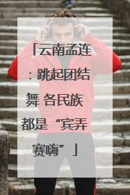 云南孟连：跳起团结舞 各民族都是“宾弄赛嗨”