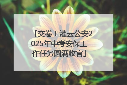 交卷！灌云公安2025年中考安保工作任务圆满收官