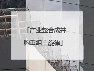 产业整合成并购重组主旋律