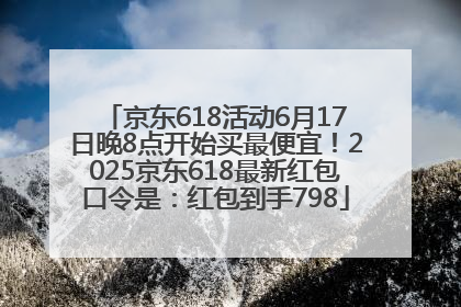 京东618活动6月17日晚8点开始买最便宜！2025京东618最新红包口令是：红包到手798