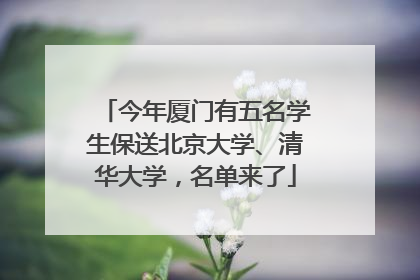今年厦门有五名学生保送北京大学、清华大学，名单来了