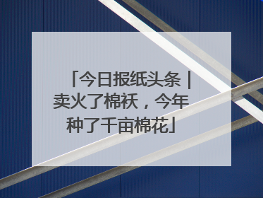 今日报纸头条｜卖火了棉袄，今年种了千亩棉花