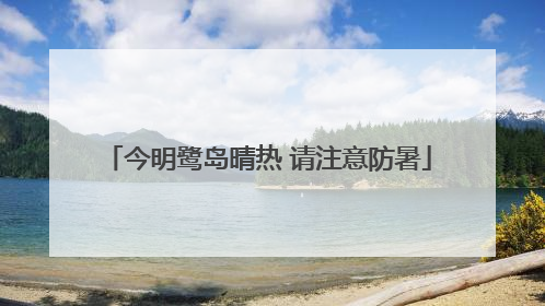 今明鹭岛晴热 请注意防暑