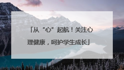 从“心”起航！关注心理健康，呵护学生成长