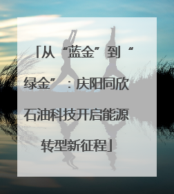 从“蓝金”到“绿金”：庆阳同欣石油科技开启能源转型新征程