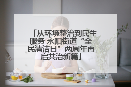 从环境整治到民生服务 永阳街道“全民清洁日”两周年再启共治新篇