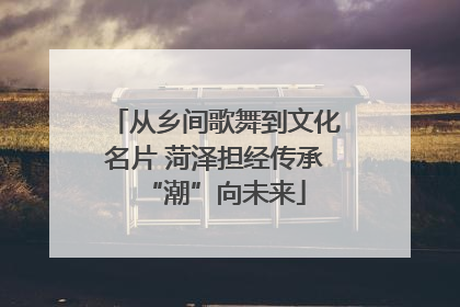 从乡间歌舞到文化名片 菏泽担经传承“潮”向未来