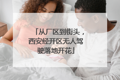 从厂区到街头，西安经开区无人驾驶落地开花