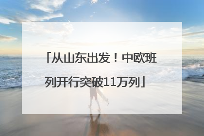 从山东出发！中欧班列开行突破11万列