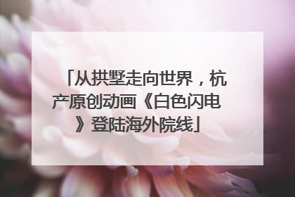 从拱墅走向世界，杭产原创动画《白色闪电》登陆海外院线