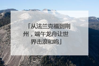 从法兰克福到荆州，端午龙舟让世界击浪和鸣
