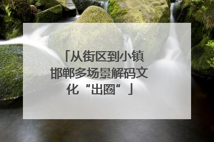 从街区到小镇 邯郸多场景解码文化“出圈”