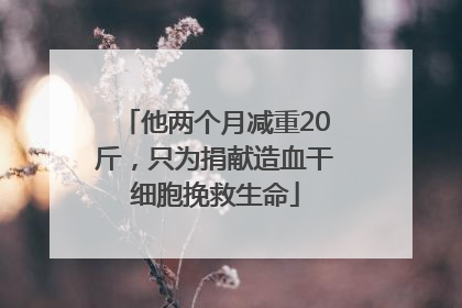 他两个月减重20斤，只为捐献造血干细胞挽救生命