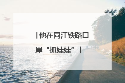 他在同江铁路口岸“抓娃娃”