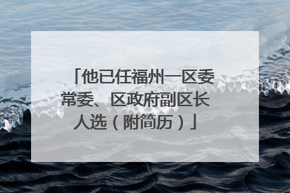 他已任福州一区委常委、区政府副区长人选（附简历）